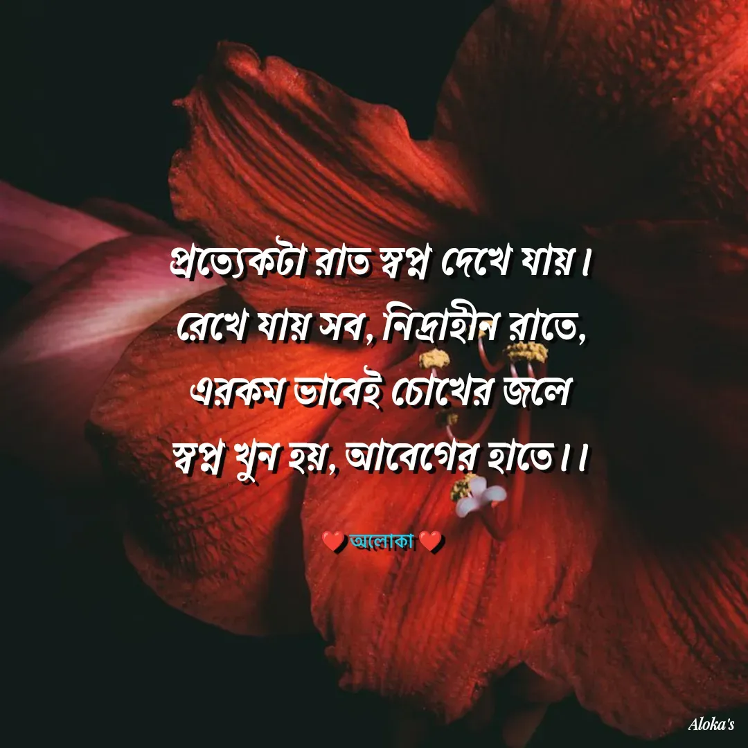 Quote by Aloka Biswas Saha - প্রত্যেকটা রাত স্বপ্ন দেখে যায়।
রেখে যায় সব, নিদ্রাহীন রাতে,
এরকম ভাবেই চোখের জলে
স্বপ্ন খুন হয়, আবেগের হাতে।।

❤️ অলোকা ❤️ - Made using Quotes Creator App, Post Maker App