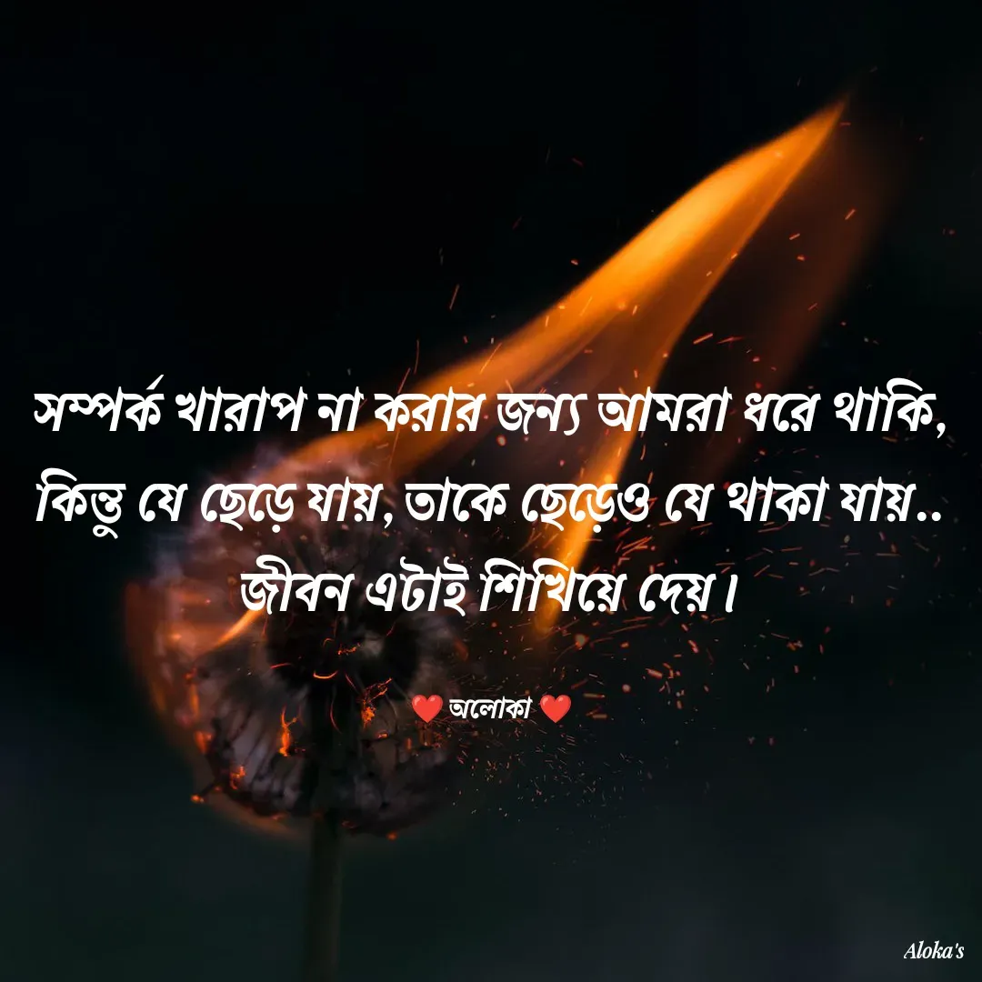 Quote by Aloka Biswas Saha - সম্পর্ক খারাপ না করার জন্য আমরা ধরে থাকি, কিন্তু যে ছেড়ে যায়, তাকে ছেড়েও যে থাকা যায়.. জীবন এটাই শিখিয়ে দেয়।

❤️ অলোকা ❤️ - Made using Quotes Creator App, Post Maker App