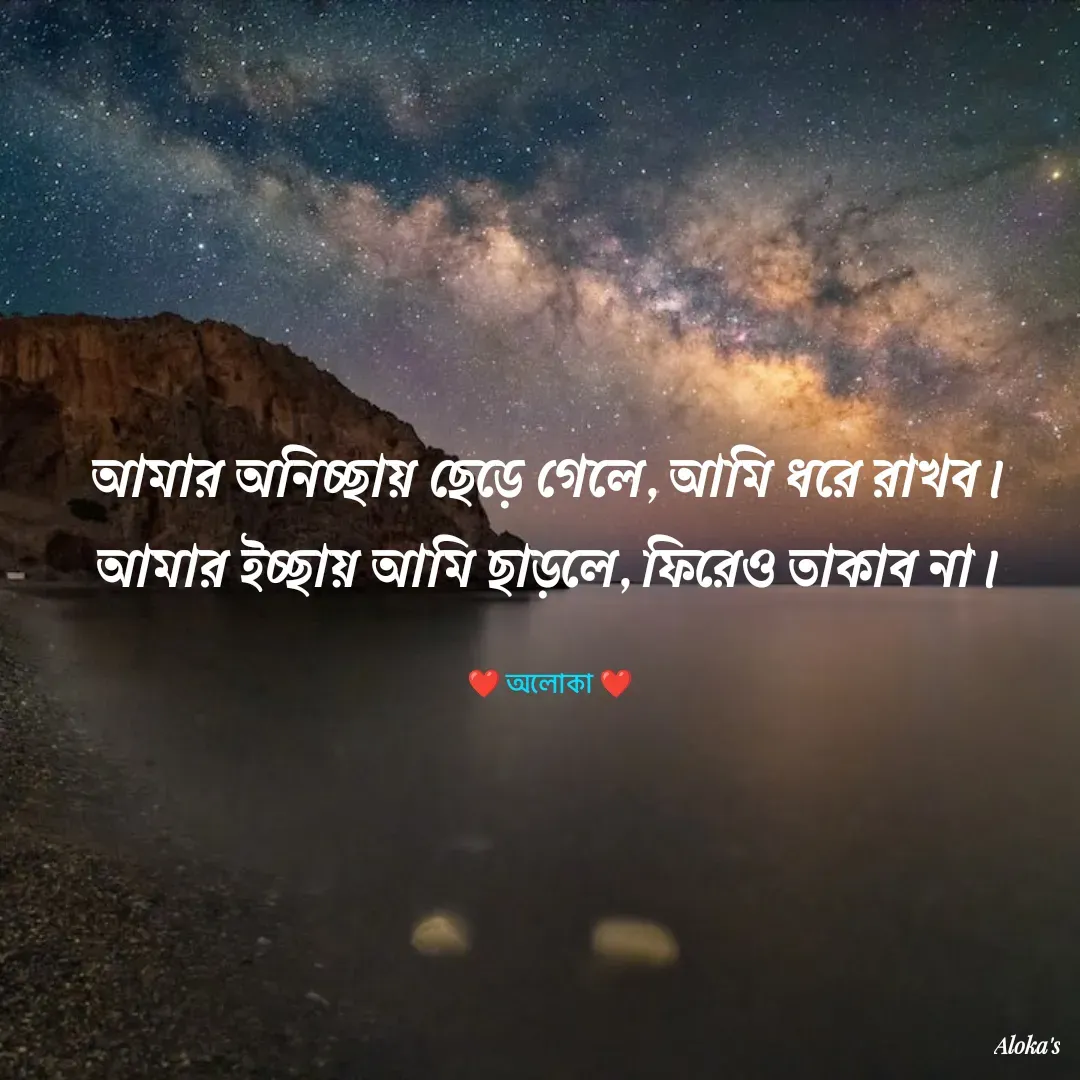 Quote by Aloka Biswas Saha - 

আমার অনিচ্ছায় ছেড়ে গেলে, আমি ধরে রাখব।
আমার ইচ্ছায় আমি ছাড়লে, ফিরেও তাকাব না।

❤️ অলোকা ❤️ - Made using Quotes Creator App, Post Maker App