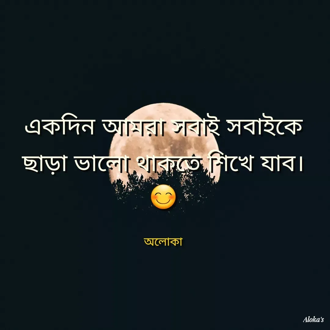 Quote by Aloka Biswas Saha - একদিন আমরা সবাই সবাইকে ছাড়া ভালো থাকতে শিখে যাব।
😊

অলোকা - Made using Quotes Creator App, Post Maker App