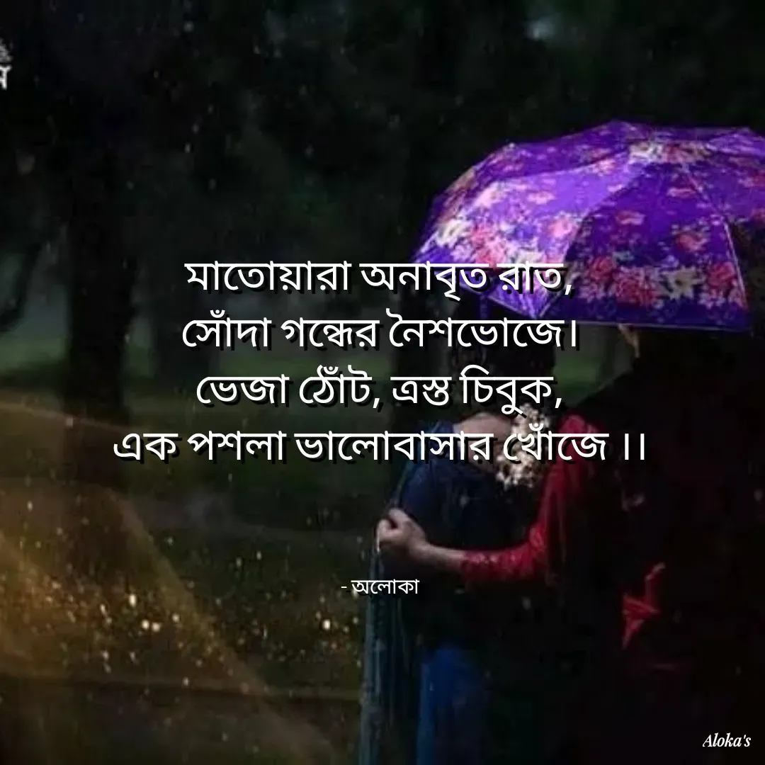 Quote by Aloka Biswas Saha - মাতোয়ারা অনাবৃত রাত,
সোঁদা গন্ধের নৈশভোজে।
ভেজা ঠোঁট, ত্রস্ত চিবুক,
এক পশলা ভালোবাসার খোঁজে ।।



- অলোকা - Made using Quotes Creator App, Post Maker App