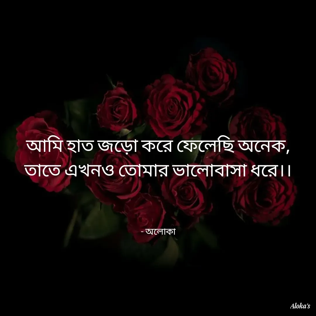 Quote by Aloka Biswas Saha - আমি হাত জড়ো করে ফেলেছি অনেক, তাতে এখনও তোমার ভালোবাসা ধরে।।



- অলোকা - Made using Quotes Creator App, Post Maker App