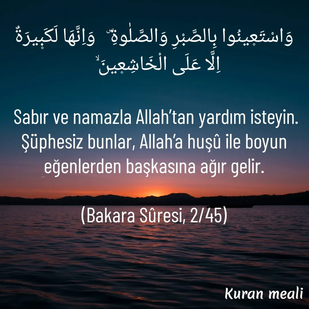 Quote by kazım Bulut - وَاسْتَع۪ينُوا بِالصَّبْرِ وَالصَّلٰوةِ⁠ۜ   وَاِنَّهَا لَكَب۪يرَةٌ اِلَّا عَلَى الْخَاشِع۪ينَ⁠ۙ  

 Sabır ve namazla Allah’tan yardım isteyin. Şüphesiz bunlar, Allah’a huşû ile boyun eğenlerden başkasına ağır gelir.

(Bakara Sûresi, 2/45) - Made using Quotes Creator App, Post Maker App