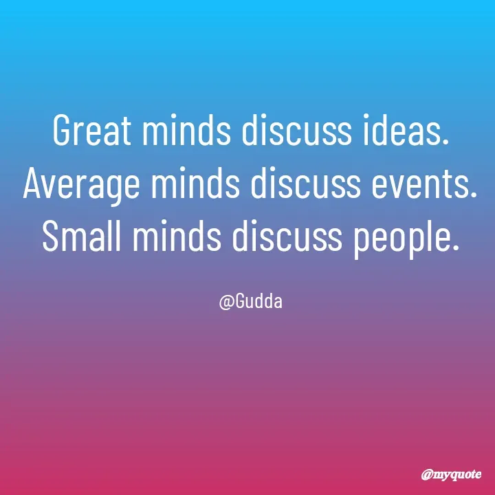 Quote by Gudda - Great minds discuss ideas.
Average minds discuss events.
Small minds discuss people.

@Gudda - Made using Quotes Creator App, Post Maker App