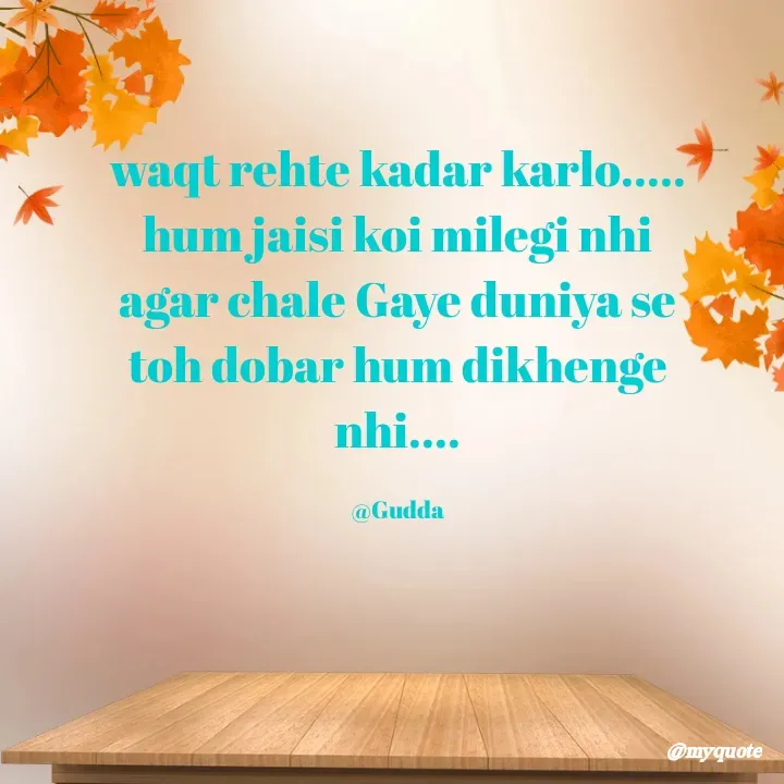 Quote by Gudda - waqt rehte kadar karlo.....
hum jaisi koi milegi nhi
agar chale Gaye duniya se
toh dobar hum dikhenge
nhi....

@Gudda - Made using Quotes Creator App, Post Maker App