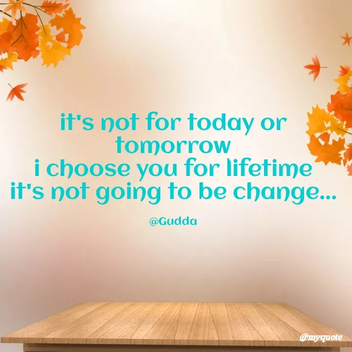 Quote by Gudda - it's not for today or tomorrow
i choose you for lifetime
it's not going to be change...

@Gudda - Made using Quotes Creator App, Post Maker App