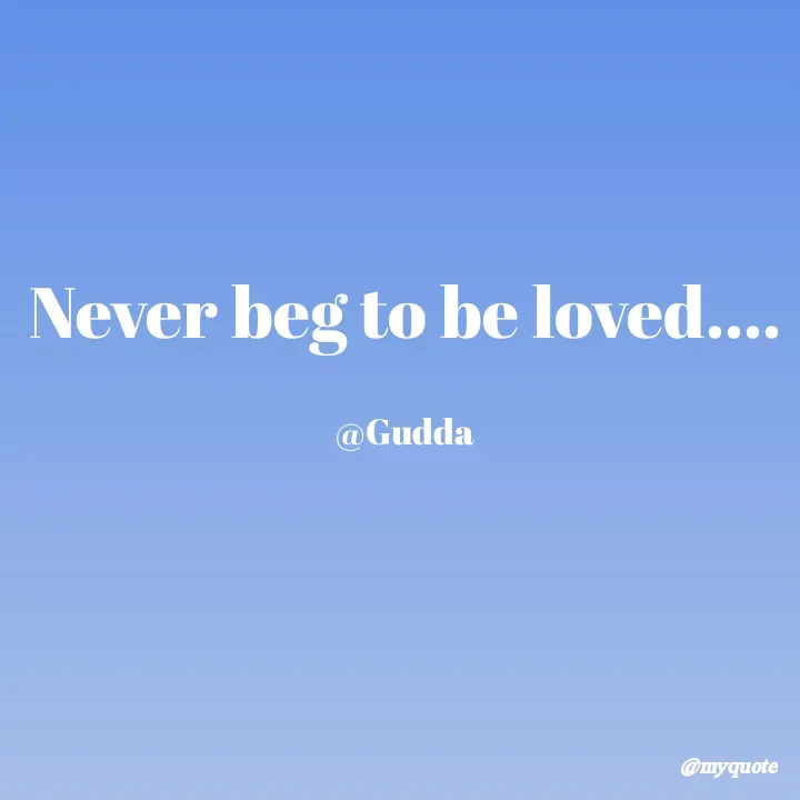 Quote by Gudda - Never beg to be loved....

@Gudda - Made using Quotes Creator App, Post Maker App