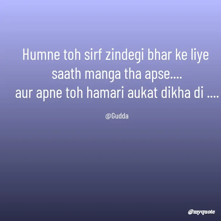 Quote by Gudda - Humne toh sirf zindegi bhar ke liye 
saath manga tha apse....
aur apne toh hamari aukat dikha di ....

@Gudda - Made using Quotes Creator App, Post Maker App