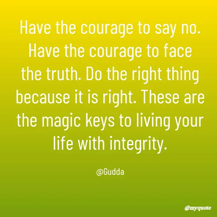 Quote by Gudda - Have the courage to say no. Have the courage to face the truth. Do the right thing because it is right. These are the magic keys to living your life with integrity.

@Gudda - Made using Quotes Creator App, Post Maker App