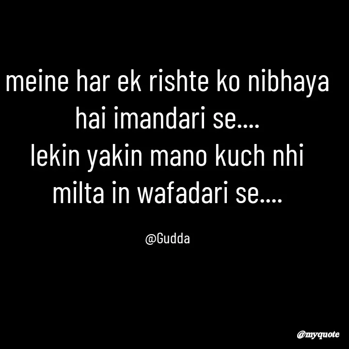 Quote by Gudda - meine har ek rishte ko nibhaya hai imandari se....
lekin yakin mano kuch nhi milta in wafadari se....

@Gudda - Made using Quotes Creator App, Post Maker App