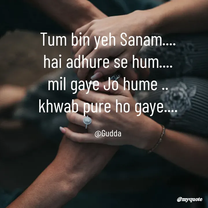Quote by Gudda - Tum bin yeh Sanam....
hai adhure se hum....
mil gaye Jo hume ..
khwab pure ho gaye....

@Gudda - Made using Quotes Creator App, Post Maker App