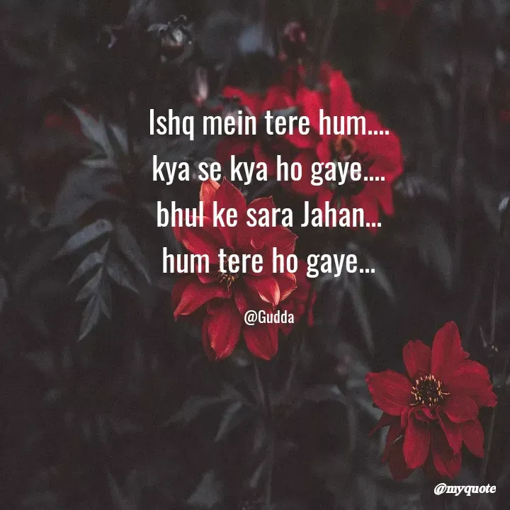 Quote by Gudda - Ishq mein tere hum....
kya se kya ho gaye....
bhul ke sara Jahan...
hum tere ho gaye...

@Gudda - Made using Quotes Creator App, Post Maker App