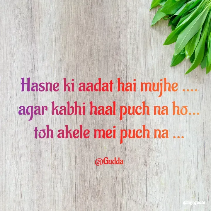 Quote by Gudda - Hasne ki aadat hai mujhe ....
agar kabhi haal puch na ho...
toh akele mei puch na ...

@Gudda - Made using Quotes Creator App, Post Maker App