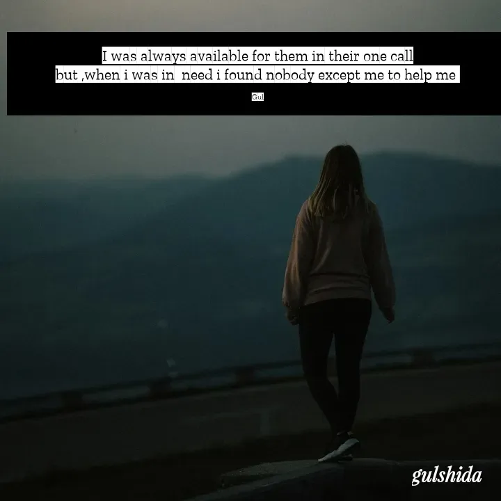 Quote by Gulshida Bano - I was always available for them in their one call
but ,when i was in  need i found nobody except me to help me 

Gul - Made using Quotes Creator App, Post Maker App