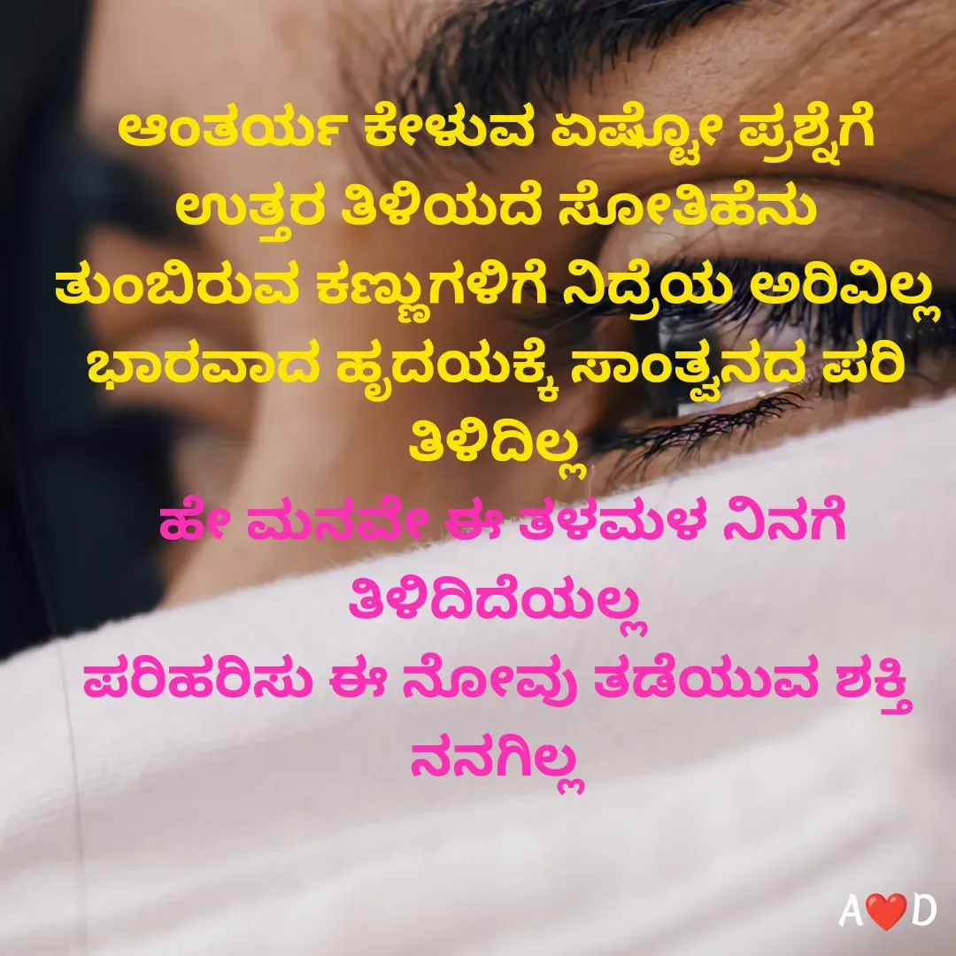 Quote by akshara druva - ಆಂತರ್ಯ ಕೇಳುವ ಏಷ್ಟೋ ಪ್ರಶ್ನೆಗೆ ಉತ್ತರ ತಿಳಿಯದೆ ಸೋತಿಹೆನು
ತುಂಬಿರುವ ಕಣ್ಣುಗಳಿಗೆ ನಿದ್ರೆಯ ಅರಿವಿಲ್ಲ
ಭಾರವಾದ ಹೃದಯಕ್ಕೆ ಸಾಂತ್ವನದ ಪರಿ ತಿಳಿದಿಲ್ಲ
 ಹೇ ಮನವೇ ಈ ತಳಮಳ ನಿನಗೆ ತಿಳಿದಿದೆಯಲ್ಲ
ಪರಿಹರಿಸು ಈ ನೋವು ತಡೆಯುವ ಶಕ್ತಿ ನನಗಿಲ್ಲ - Made using Quotes Creator App, Post Maker App