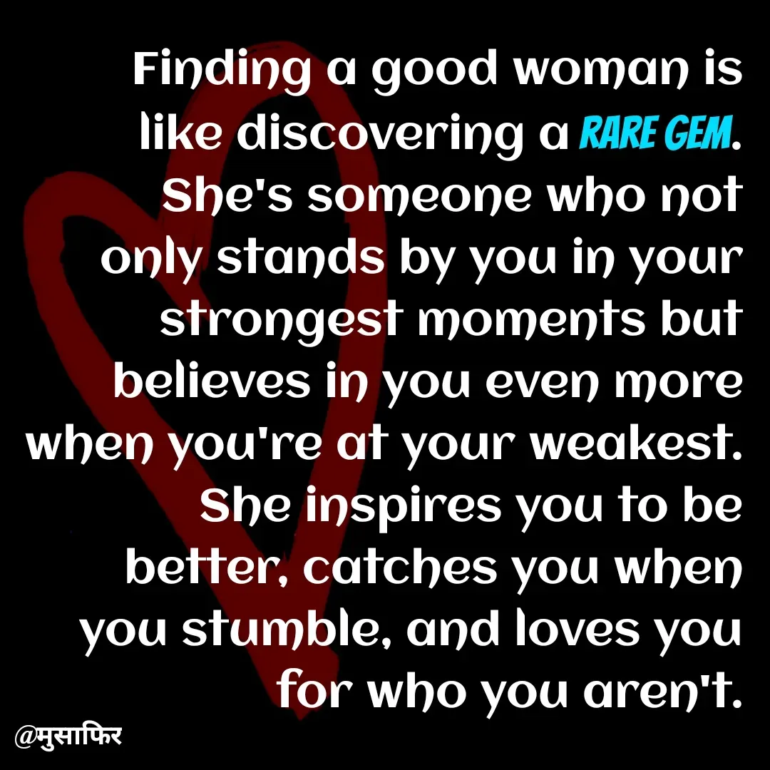 Quote by मुसाफिर - Finding a good woman is like discovering a rare gem. She's someone who not only stands by you in your strongest moments but believes in you even more when you're at your weakest.
She inspires you to be better, catches you when you stumble, and loves you for who you aren't. - Made using Quotes Creator App, Post Maker App