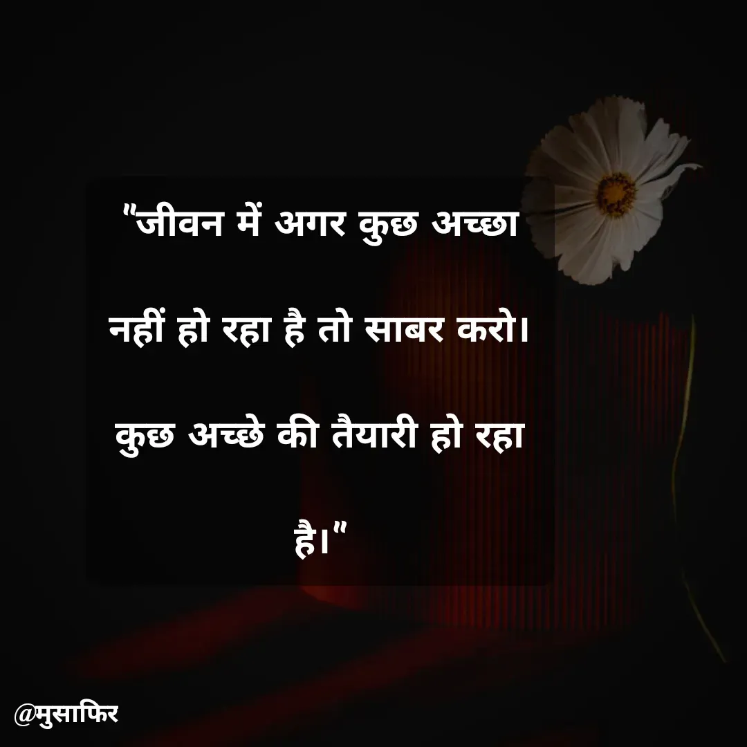 Quote by मुसाफिर - "जीवन में अगर कुछ अच्छा नहीं हो रहा है तो साबर करो।
कुछ अच्छे की तैयारी हो रहा है।" - Made using Quotes Creator App, Post Maker App