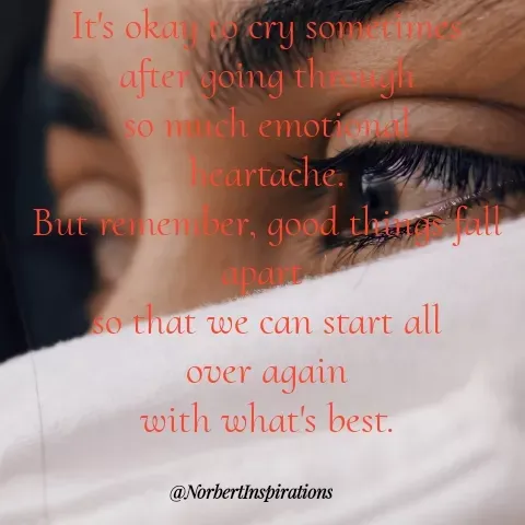 Quote by Norbert Tales - It's okay to cry sometimes
after going through
so much emotional
heartache.
But remember, good things fall apart 
so that we can start all
over again
with what's best. - Made using Quotes Creator App, Post Maker App