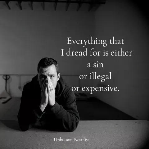 Quote by Unknown Novelist - Everything that
 I dread for is either
a sin
or illegal
or expensive.
 - Made using Quotes Creator App, Post Maker App