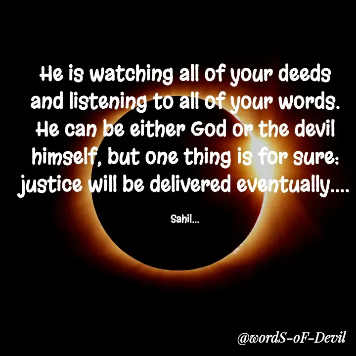 Quote by Sahil Chand Rajput - He is watching all of your deeds and listening to all of your words. He can be either God or the devil himself, but one thing is for sure: justice will be delivered eventually....

Sahil... - Made using Quotes Creator App, Post Maker App