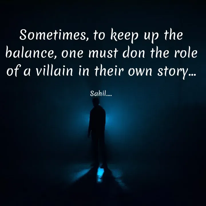 Quote by Sahil Chand - Sometimes, to keep up the balance, one must don the role of a villain in their own story...

Sahil.... - Made using Quotes Creator App, Post Maker App