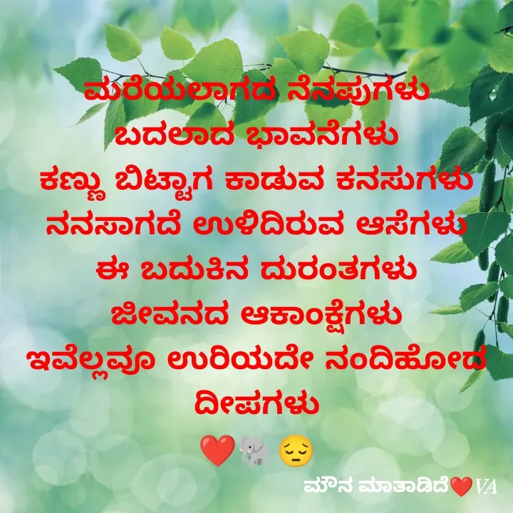Quote by ಮೌನ ಮಾತಾಡಿದೆ - ಮರೆಯಲಾಗದ ನೆನಪುಗಳು
ಬದಲಾದ ಭಾವನೆಗಳು
ಕಣ್ಣು ಬಿಟ್ಟಾಗ ಕಾಡುವ ಕನಸುಗಳು
ನನಸಾಗದೆ ಉಳಿದಿರುವ ಆಸೆಗಳು
ಈ ಬದುಕಿನ ದುರಂತಗಳು
ಜೀವನದ ಆಕಾಂಕ್ಷೆಗಳು
ಇವೆಲ್ಲವೂ ಉರಿಯದೇ ನಂದಿಹೋದ
ದೀಪಗಳು
❤️🐘😔 - Made using Quotes Creator App, Post Maker App