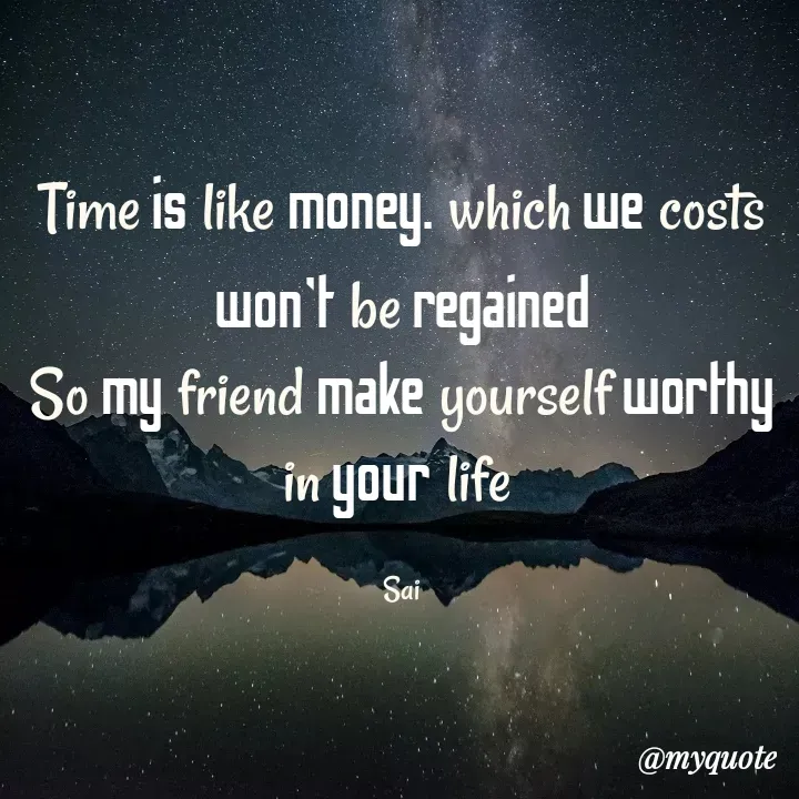 Quote by manish jannila - Time is like money. which we costs won't be regained
So my friend make yourself worthy in your life 

Sai - Made using Quotes Creator App, Post Maker App