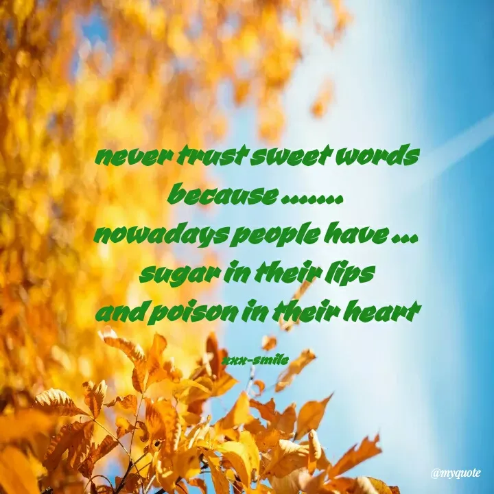 Quote by x.x.x._ smile -  never trust sweet words 
because .......
nowadays people have ...
sugar in their lips
and poison in their heart

xxx-smile
 - Made using Quotes Creator App, Post Maker App
