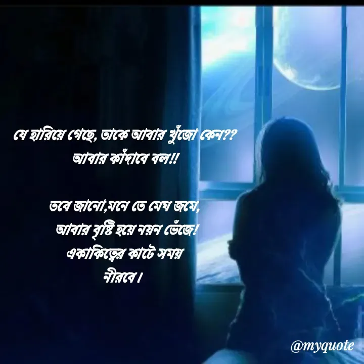 Quote by Arpi Ray (মণি....নীরব) - যে হারিয়ে গেছে, তাকে আবার খুঁজো কেন??
আবার কাঁদাবে বল!!

তবে জানো,মনে তে মেঘ জমে,
 আবার বৃষ্টি হয়ে নয়ন ভেঁজে!
একাকিত্বের কাটে সময়
নীরবে।  - Made using Quotes Creator App, Post Maker App