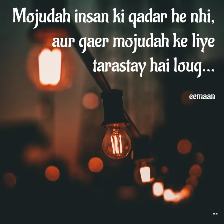 Quote by EemAaN - Mojudah insan ki qadar he nhi,
aur gaer mojudah ke liye tarastay hai loug...

eemaan - Made using Quotes Creator App, Post Maker App