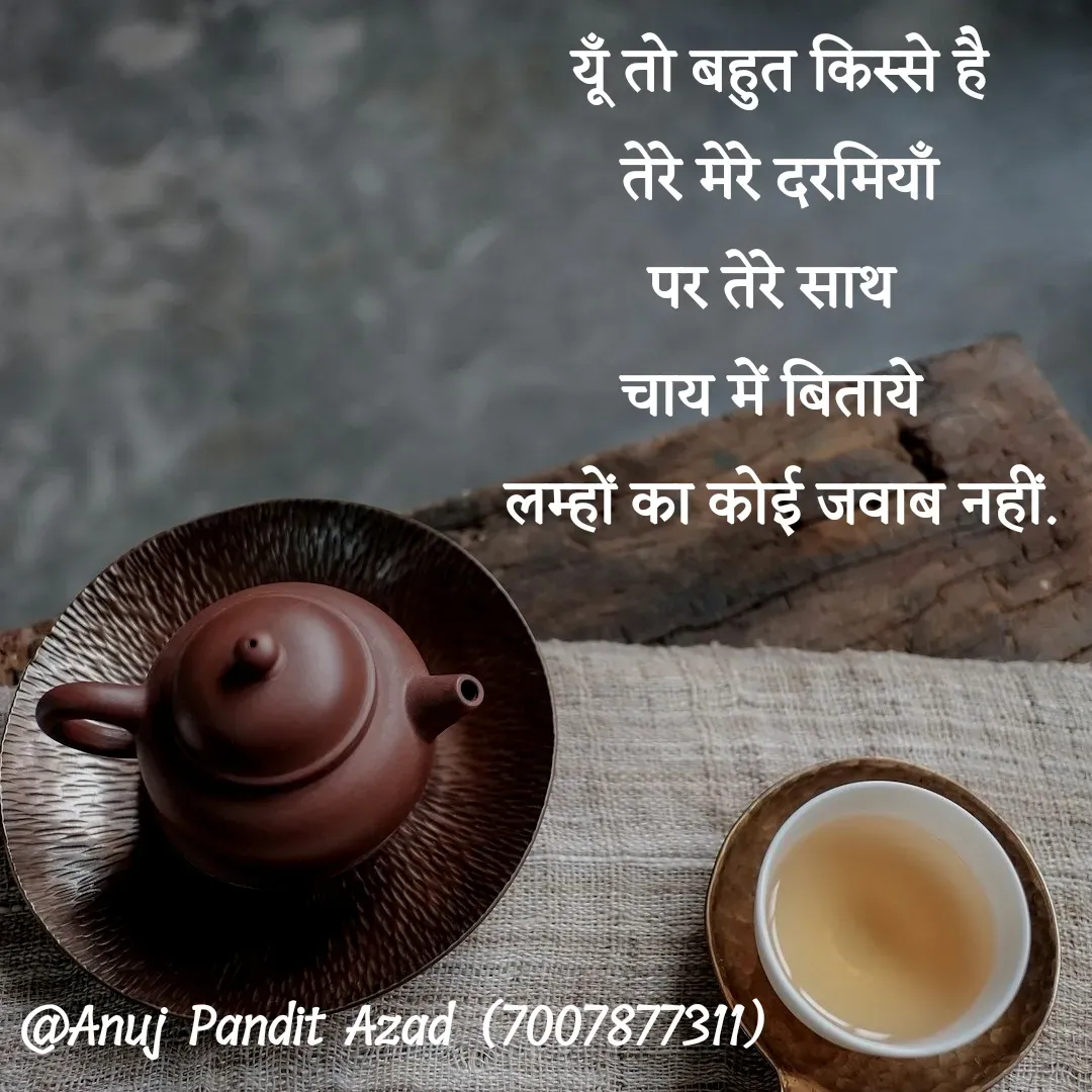 Quote by ANUJ PANDIT AZAD - यूँ तो बहुत किस्से है
तेरे मेरे दरमियाँ
पर तेरे साथ 
चाय में बिताये 
लम्हों का कोई जवाब नहीं. - Made using Quotes Creator App, Post Maker App