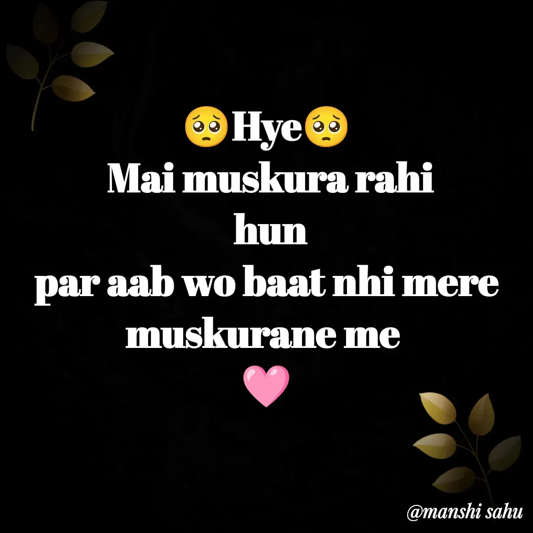 Quote by Manshi sahu - 🥺Hye🥺
 Mai muskura rahi
 hun
par aab wo baat nhi mere muskurane me 
🩷 - Made using Quotes Creator App, Post Maker App