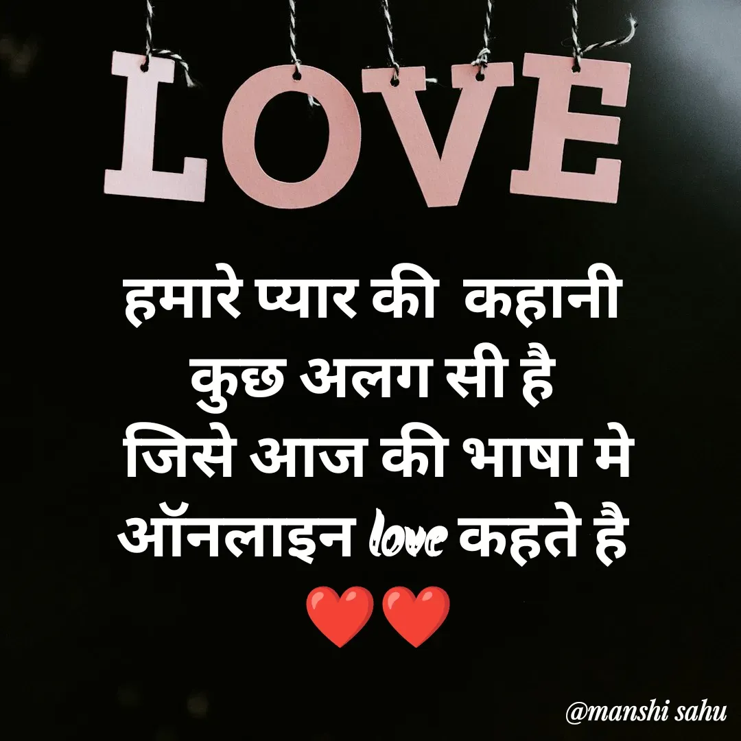 Quote by Manshi sahu - हमारे प्यार की  कहानी 
कुछ अलग सी है 
जिसे आज की भाषा मे ऑनलाइन love कहते है 
❤️❤️ - Made using Quotes Creator App, Post Maker App