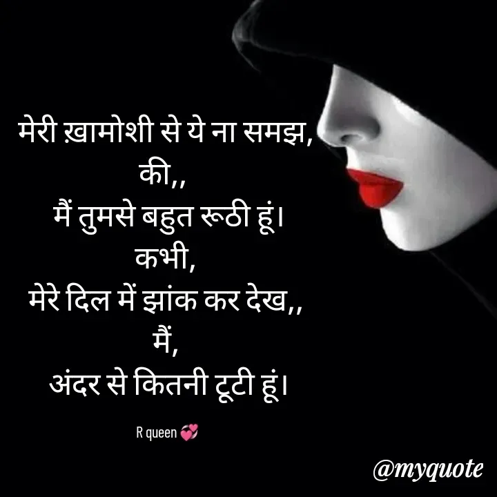 Quote by 💞writer queen💞 - मेरी ख़ामोशी से ये ना समझ,
की,, 
 मैं तुमसे बहुत रूठी हूं।
कभी,
मेरे दिल में झांक कर देख,,
मैं,
 अंदर से कितनी टूटी हूं।

 R queen 💞 - Made using Quotes Creator App, Post Maker App