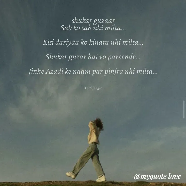 Quote by Aarti Jangir - shukar guzaar
Sab ko sab nhi milta...

Kisi dariyaa ko kinara nhi milta...

Shukar guzar hai vo pareende...

Jinhe Azadi ke naam par pinjra nhi milta...



Aarti jangir  - Made using Quotes Creator App, Post Maker App