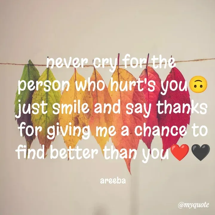 Quote by Areeba Khalid - never cry for the 
person who hurt's you🙃
just smile and say thanks for giving me a chance to find better than you❤️🖤

areeba - Made using Quotes Creator App, Post Maker App