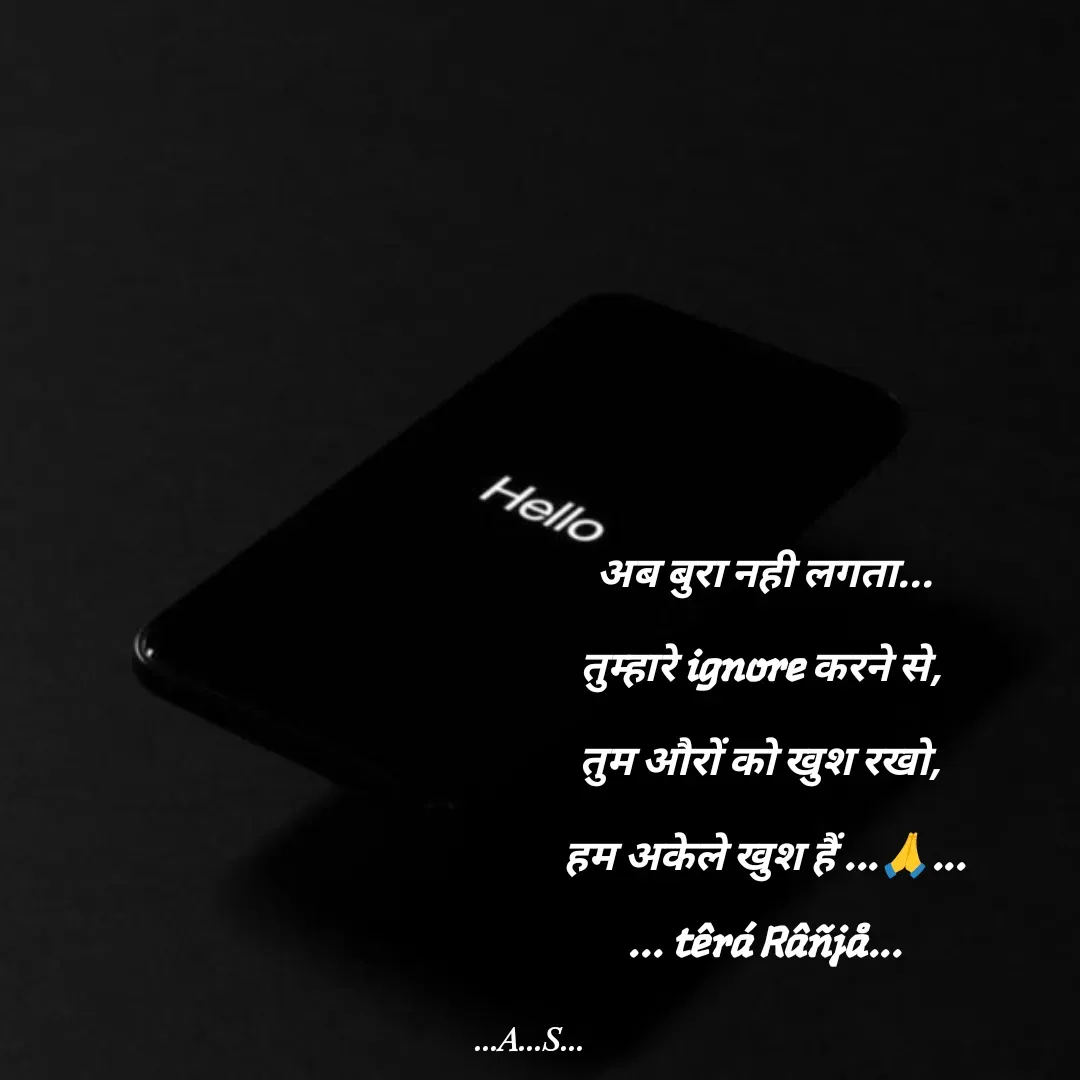 Quote by 99920têrãRäñjá - अब बुरा नही लगता...

तुम्हारे ignore करने से, 

तुम औरों को खुश रखो, 

हम अकेले खुश हैं ...🙏...

... têrá Râñjå... - Made using Quotes Creator App, Post Maker App