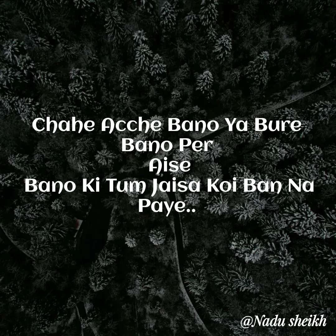 Quote by Nadu Sheikh - Chahe Acche Bano Ya Bure Bano Per
 Aise
 Bano Ki Tum Jaisa Koi Ban Na Paye.. - Made using Quotes Creator App, Post Maker App