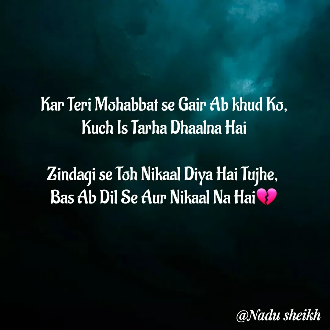 Quote by Nadu Sheikh - Kar Teri Mohabbat se Gair Ab khud Ko,
Kuch Is Tarha Dhaalna Hai

Zindagi se Toh Nikaal Diya Hai Tujhe, 
Bas Ab Dil Se Aur Nikaal Na Hai💔 - Made using Quotes Creator App, Post Maker App