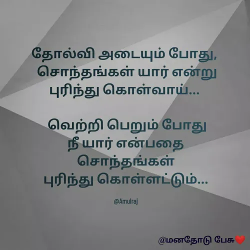 Quote by Amulraj A - தோல்வி அடையும் போது, 
 சொந்தங்கள் யார் என்று  புரிந்து கொள்வாய்... 

 வெற்றி பெறும் போது
நீ யார் என்பதை
சொந்தங்கள்
புரிந்து கொள்ளட்டும்...

@Amulraj - Made using Quotes Creator App, Post Maker App