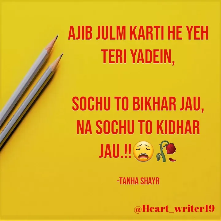 Quote by Tanha Shayr - Ajib Julm Karti He Yeh Teri Yadein,

Sochu to Bikhar Jau,
Na Sochu To Kidhar Jau.!!😩🥀

-Tanha Shayr - Made using Quotes Creator App, Post Maker App