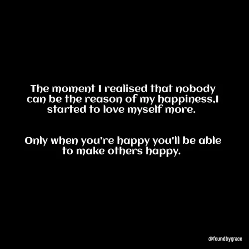 Quote by Lizzy - The moment I realised that nobody can be the reason of my happiness,I started to love myself more. 


Only when you're happy you'll be able to make others happy.  - Made using Quotes Creator App, Post Maker App