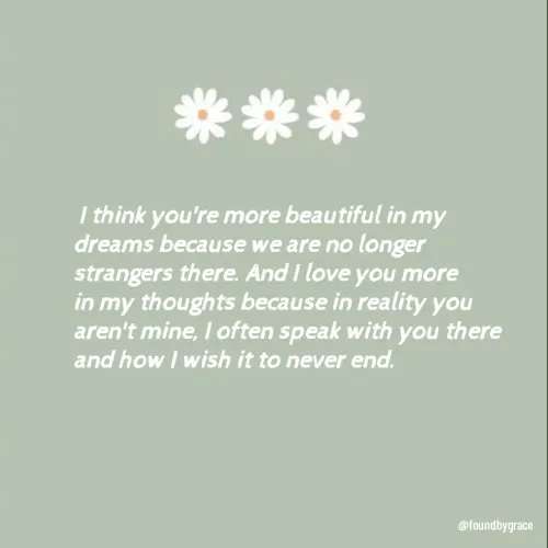 Quote by Lizzy -  I think you're more beautiful in my dreams because we are no longer strangers there. And I love you more in my thoughts because in reality you aren't mine, I often speak with you there and how I wish it to never end. 
 - Made using Quotes Creator App, Post Maker App
