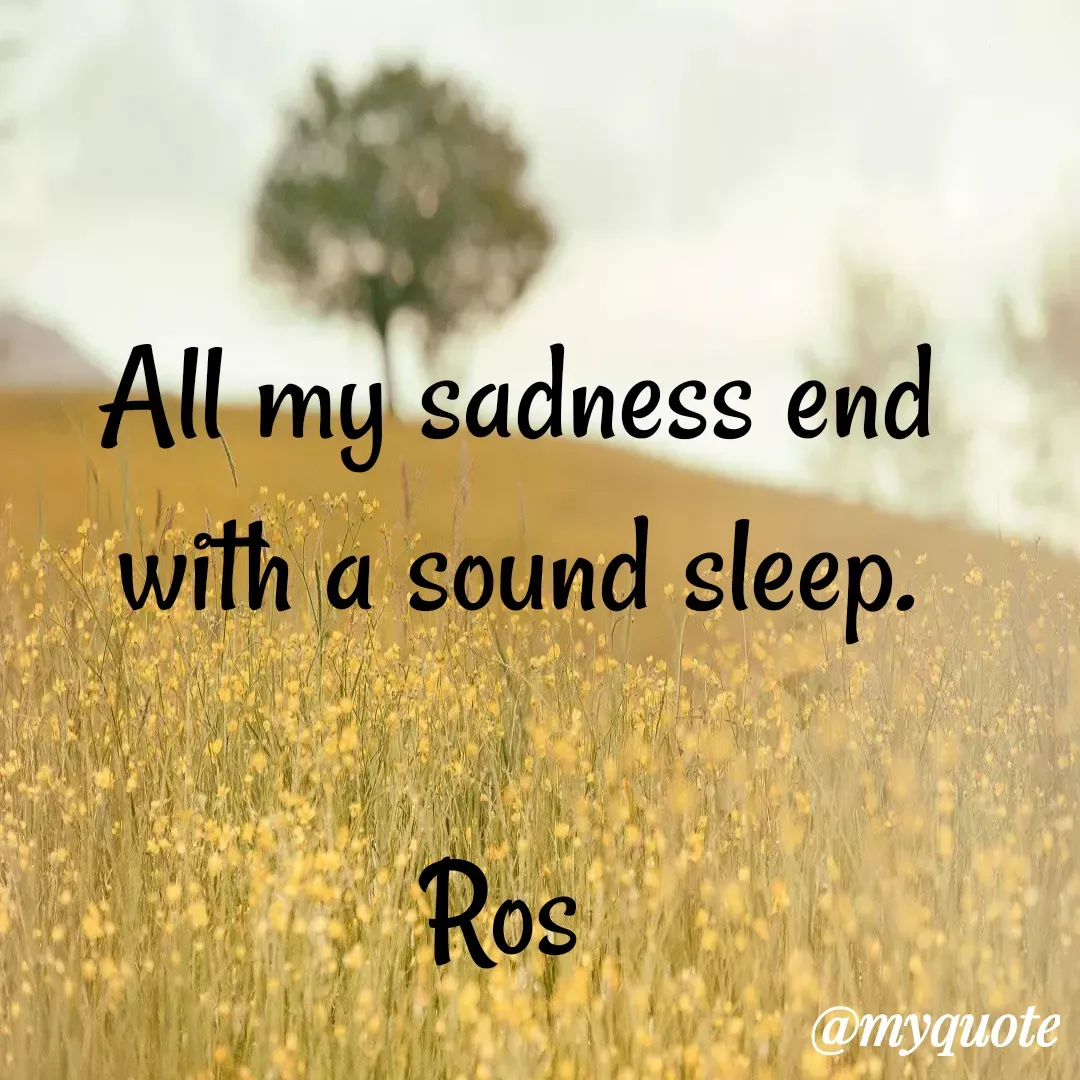 Quote by Ros World - All my sadness end with a sound sleep.

Ros  - Made using Quotes Creator App, Post Maker App