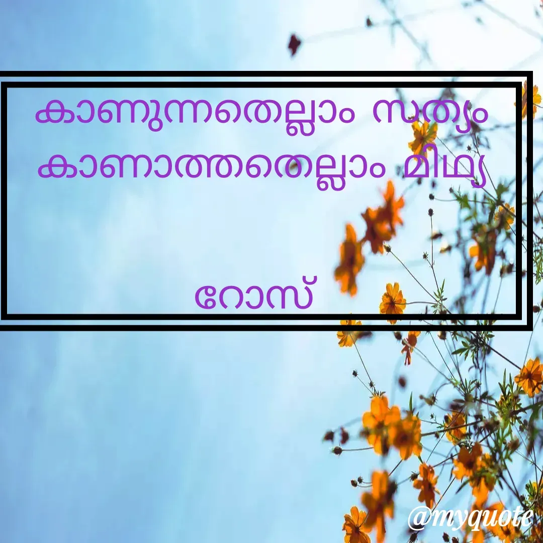 Quote by Ros World - കാണുന്നതെല്ലാം സത്യം
കാണാത്തതെല്ലാം മിഥ്യ


റോസ്  - Made using Quotes Creator App, Post Maker App