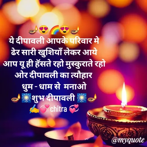 Quote by 💞🌈Chitra Mhatre🌈💞 - 🪔😍🌈😍🪔
ये दीपावली आपके परिवार मे
ढेर सारी खुशियाँ लेकर आये
आप यू ही हॅसते रहो मुस्कुराते रहो
ओर दीपावली का त्यौहार 
धुम - धाम से  मनाओ
🪔🎆शुभ दीपावली 🎆🪔
✍️💞chitra 💞 - Made using Quotes Creator App, Post Maker App