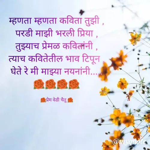 Quote by Chitra Mhatre - म्हणता म्हणता कविता तुझी ,
परडी माझी भरली प्रिया ,
तुझ्याच प्रेमळ कवितांनी ,
त्याच कवितेतील भाव टिपून ,
घेते रे मी माझ्या नयनांनी.....
🌹🌹🌹🌹

🌹प्रेम वेडी चैतू 🌹 - Made using Quotes Creator App, Post Maker App