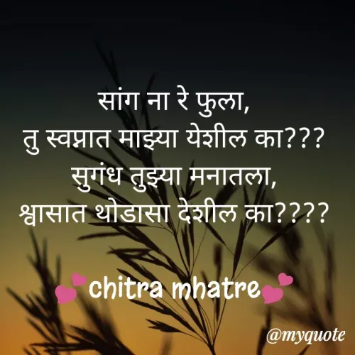 Quote by Chitra Mhatre - सांग ना रे फुला,
तु स्वप्नात माझ्या येशील का???
सुगंध तुझ्या मनातला,
श्वासात थोडासा देशील का????

💕chitra mhatre💕 - Made using Quotes Creator App, Post Maker App