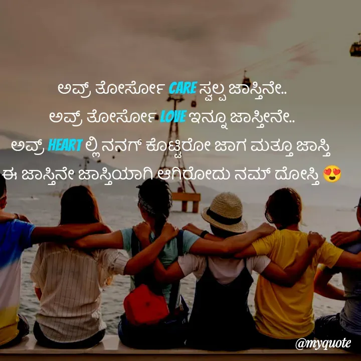Quote by Kavana naik - ಅವ್ರ್ ತೋರ್ಸೋ Care ಸ್ವಲ್ಪ ಜಾಸ್ತಿನೇ..
ಅವ್ರ್ ತೋರ್ಸೋ Love ಇನ್ನೂ ಜಾಸ್ತೀನೇ..
ಅವ್ರ್ Heart ಲ್ಲಿ ನನಗ್ ಕೊಟ್ಟಿರೋ ಜಾಗ ಮತ್ತೂ ಜಾಸ್ತಿ 
ಈ ಜಾಸ್ತಿನೇ ಜಾಸ್ತಿಯಾಗಿ ಆಗಿರೋದು ನಮ್ ದೋಸ್ತಿ 😍
 - Made using Quotes Creator App, Post Maker App