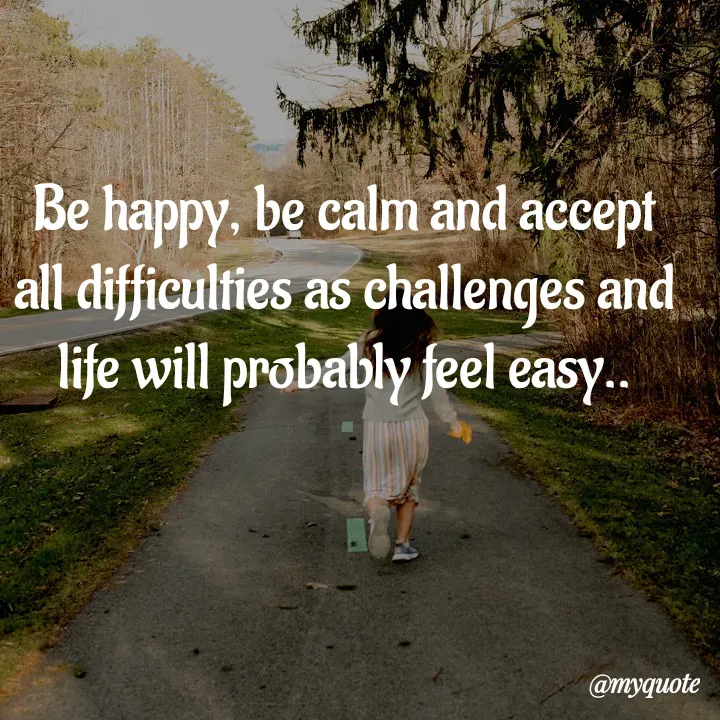Quote by Kavana naik - Be happy, be calm and accept all difficulties as challenges and life will probably feel easy.. - Made using Quotes Creator App, Post Maker App